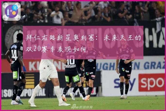 拜仁右路新星奥利塞：未来天王的双20赛季表现如何