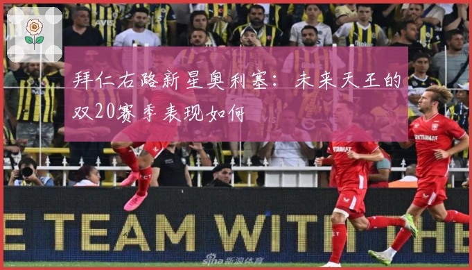 拜仁右路新星奥利塞：未来天王的双20赛季表现如何