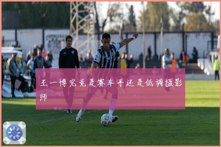 王一博究竟是赛车手还是低调摄影师