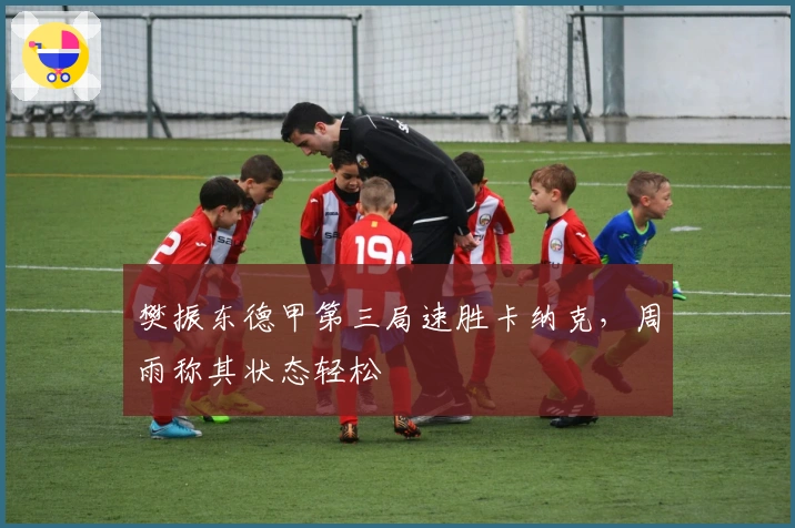 樊振东德甲第三局速胜卡纳克，周雨称其状态轻松